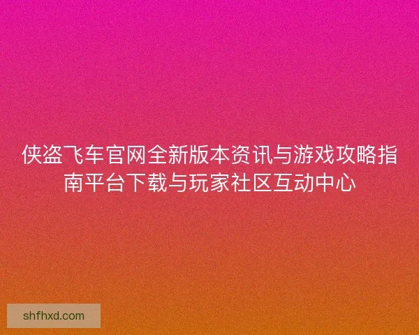 侠盗飞车官网全新版本资讯与游戏攻略指南平台下载与玩家社区互动中心