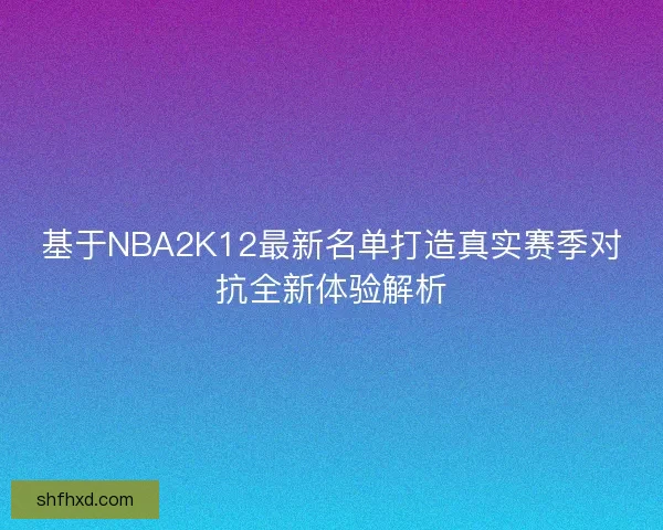 基于NBA2K12最新名单打造真实赛季对抗全新体验解析