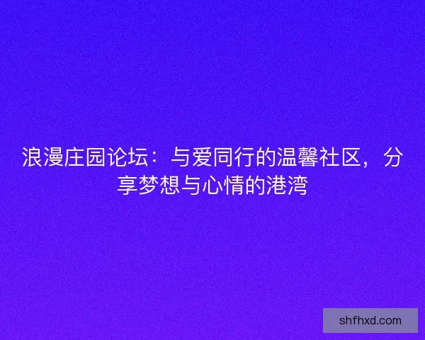 浪漫庄园论坛：与爱同行的温馨社区，分享梦想与心情的港湾